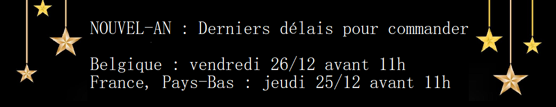  NOUVEL-AN : Derniers délais pour commander   Belgique : vendredi 26/12 avant 11h France, Pays-Bas : jeudi 25/12 avant 11h