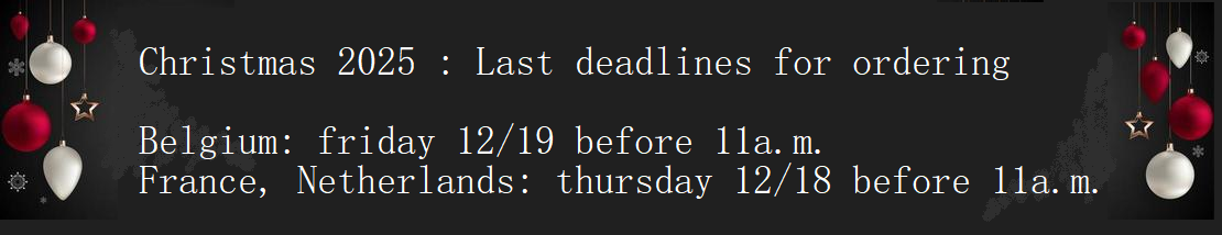 Christmas 2025 : Last deadlines for ordering   Belgium: friday 12/19 before 11 a.m. France, Netherlands: thursday 12/18 before 11 a.m.
